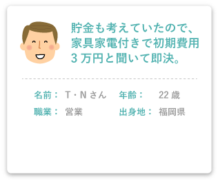 貯金も考えていたので、 家具家電付きで初期費用3万円と聞いて即決。