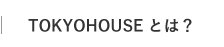 TOKYO HOUSEとは？